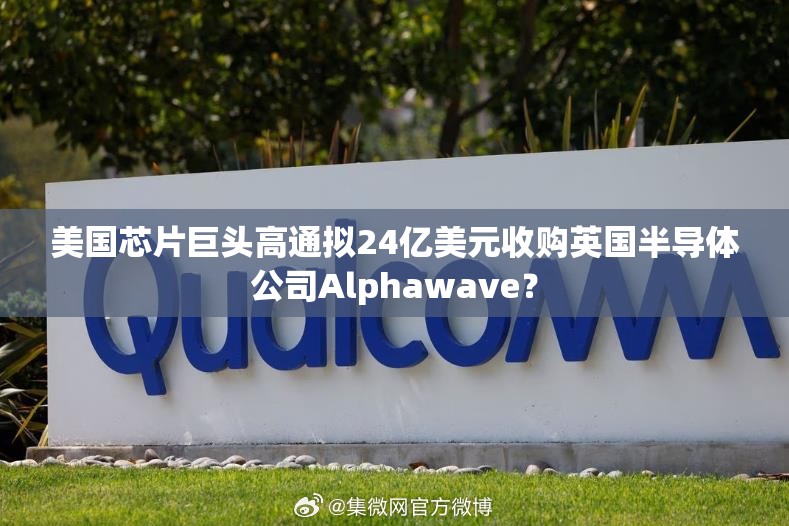 美国芯片巨头高通拟24亿美元收购英国半导体公司Alphawave？