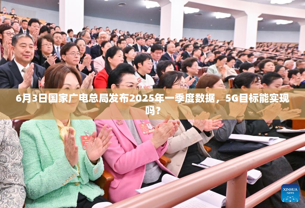 6月3日国家广电总局发布2025年一季度数据，5G目标能实现吗？
